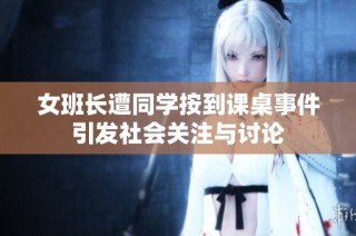 女班长遭同学按到课桌事件引发社会关注与讨论