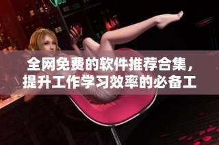 全网免费的软件推荐合集，提升工作学习效率的必备工具