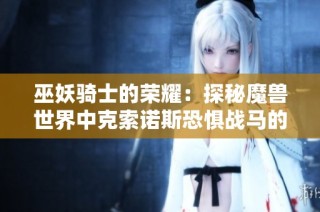 巫妖骑士的荣耀：探秘魔兽世界中克索诺斯恐惧战马的传奇魅力