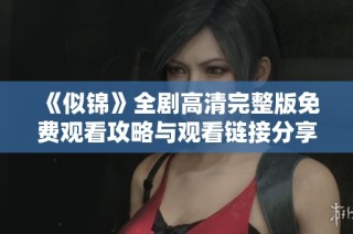 《似锦》全剧高清完整版免费观看攻略与观看链接分享