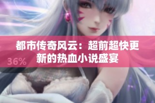 都市传奇风云：超前超快更新的热血小说盛宴