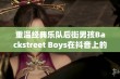 重温经典乐队后街男孩Backstreet Boys在抖音上的热力表现与粉丝互动探秘