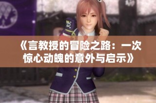《言教授的冒险之路：一次惊心动魄的意外与启示》