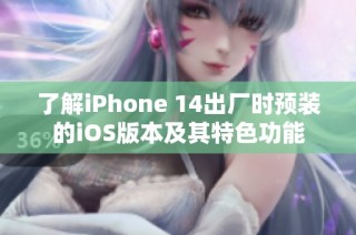 了解iPhone 14出厂时预装的iOS版本及其特色功能