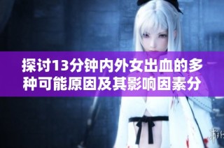 探讨13分钟内外女出血的多种可能原因及其影响因素分析