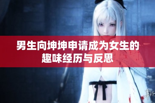 男生向坤坤申请成为女生的趣味经历与反思