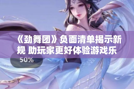 《劲舞团》负面清单揭示新规 助玩家更好体验游戏乐趣