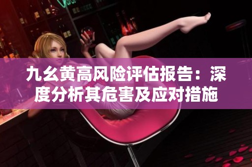 九幺黄高风险评估报告：深度分析其危害及应对措施