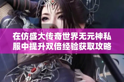 在仿盛大传奇世界无元神私服中提升双倍经验获取攻略分享