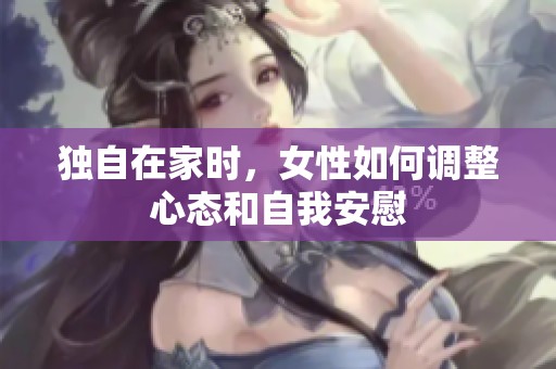 独自在家时，女性如何调整心态和自我安慰