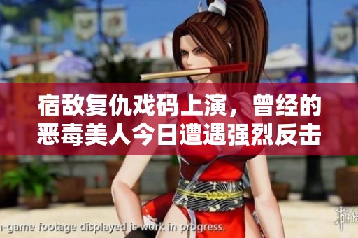 宿敌复仇戏码上演，曾经的恶毒美人今日遭遇强烈反击