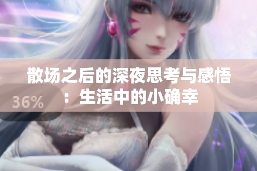 散场之后的深夜思考与感悟：生活中的小确幸