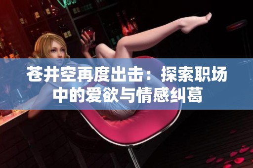 苍井空再度出击：探索职场中的爱欲与情感纠葛