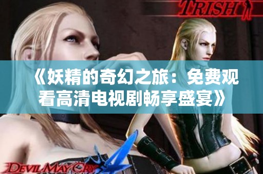 《妖精的奇幻之旅：免费观看高清电视剧畅享盛宴》
