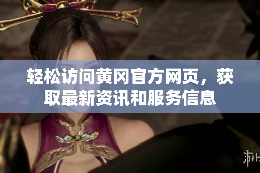 轻松访问黄冈官方网页，获取最新资讯和服务信息