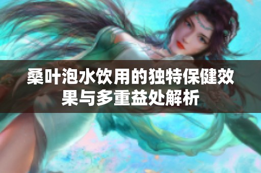 桑叶泡水饮用的独特保健效果与多重益处解析