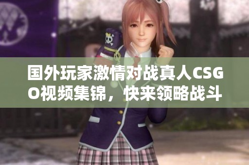 国外玩家激情对战真人CSGO视频集锦，快来领略战斗魅力！