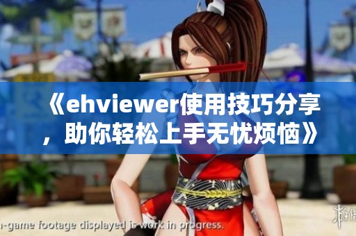 《ehviewer使用技巧分享，助你轻松上手无忧烦恼》