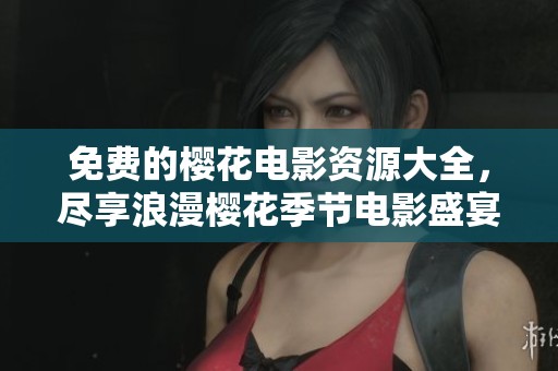 免费的樱花电影资源大全，尽享浪漫樱花季节电影盛宴