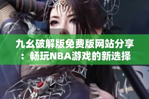 九幺破解版免费版网站分享：畅玩NBA游戏的新选择