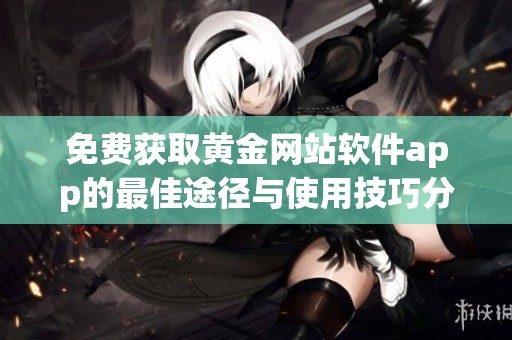 免费获取黄金网站软件app的最佳途径与使用技巧分享