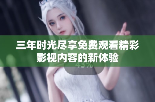 三年时光尽享免费观看精彩影视内容的新体验