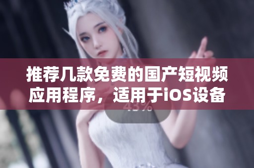 推荐几款免费的国产短视频应用程序，适用于iOS设备