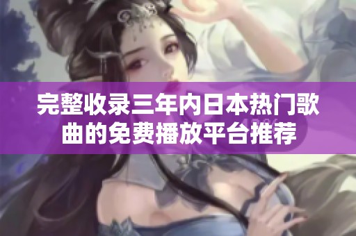 完整收录三年内日本热门歌曲的免费播放平台推荐