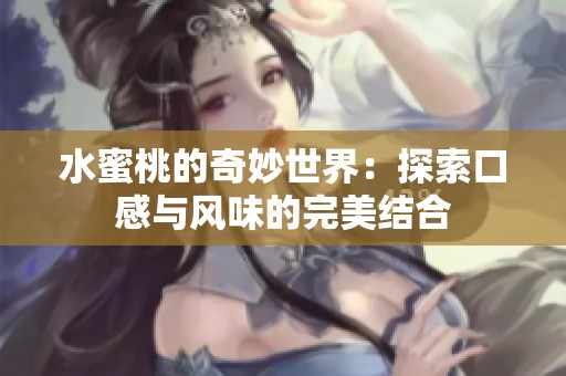 水蜜桃的奇妙世界：探索口感与风味的完美结合