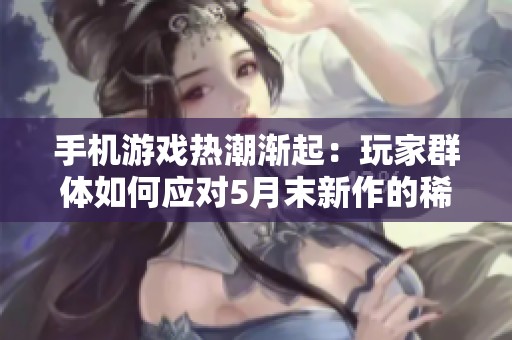 手机游戏热潮渐起：玩家群体如何应对5月末新作的稀缺挑战与解决方案