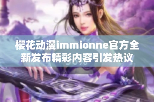 樱花动漫immionne官方全新发布精彩内容引发热议