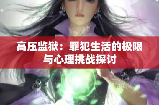 高压监狱：罪犯生活的极限与心理挑战探讨