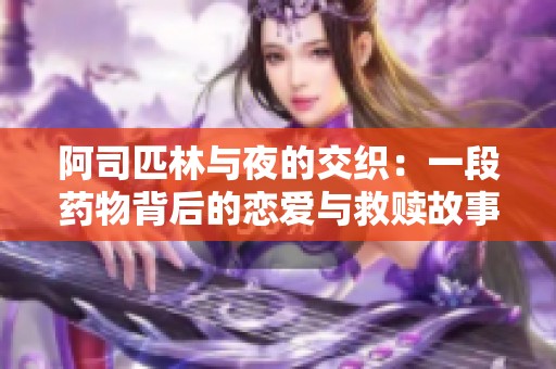 阿司匹林与夜的交织：一段药物背后的恋爱与救赎故事