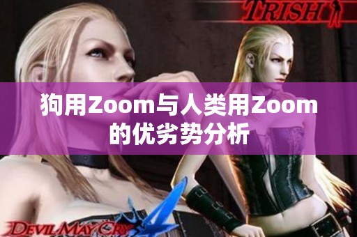 狗用Zoom与人类用Zoom的优劣势分析