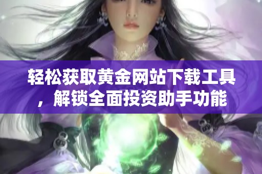 轻松获取黄金网站下载工具，解锁全面投资助手功能