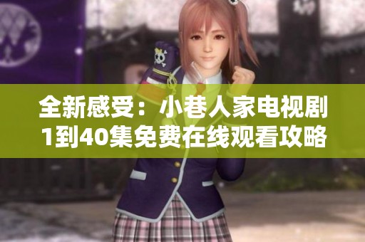 全新感受：小巷人家电视剧1到40集免费在线观看攻略