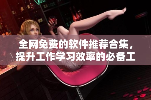 全网免费的软件推荐合集，提升工作学习效率的必备工具