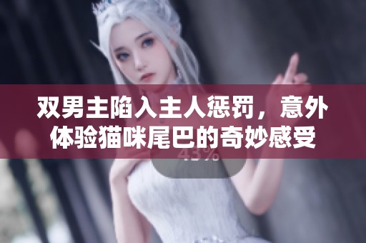 双男主陷入主人惩罚，意外体验猫咪尾巴的奇妙感受