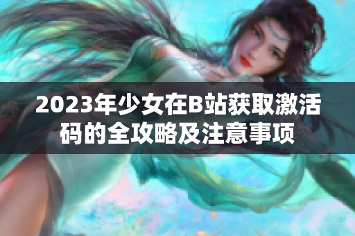 2023年少女在B站获取激活码的全攻略及注意事项