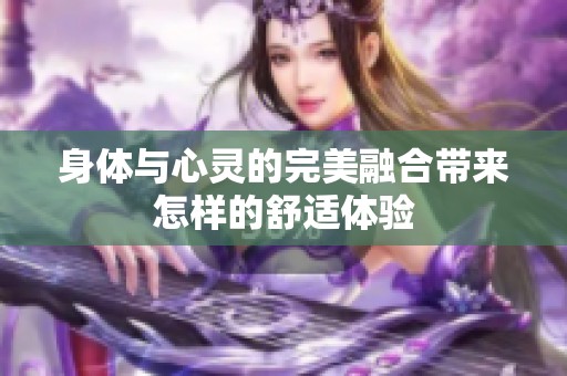 身体与心灵的完美融合带来怎样的舒适体验