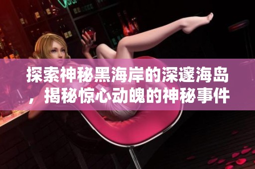 探索神秘黑海岸的深邃海岛，揭秘惊心动魄的神秘事件与扣人心弦的剧情发展