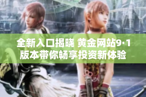 全新入口揭晓 黄金网站9·1版本带你畅享投资新体验