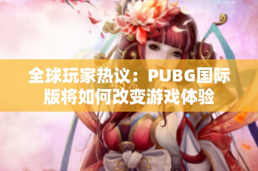 全球玩家热议：PUBG国际版将如何改变游戏体验