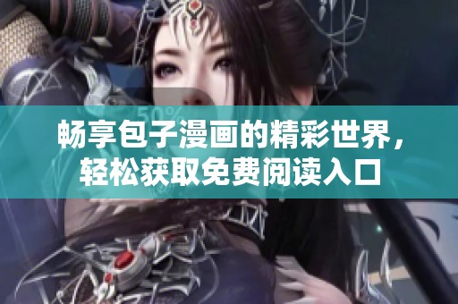 畅享包子漫画的精彩世界，轻松获取免费阅读入口