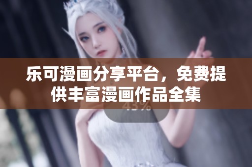 乐可漫画分享平台，免费提供丰富漫画作品全集