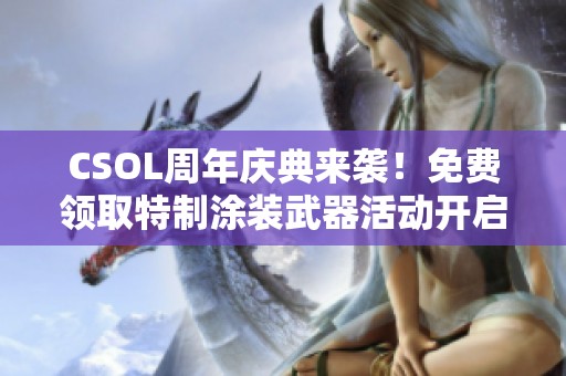 CSOL周年庆典来袭！免费领取特制涂装武器活动开启
