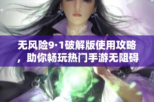 无风险9·1破解版使用攻略，助你畅玩热门手游无阻碍
