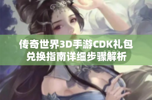 传奇世界3D手游CDK礼包兑换指南详细步骤解析