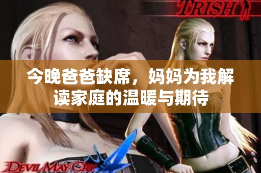 今晚爸爸缺席，妈妈为我解读家庭的温暖与期待