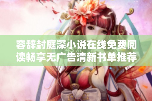 容辞封庭深小说在线免费阅读畅享无广告清新书单推荐